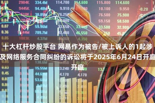 十大杠杆炒股平台 网易作为被告/被上诉人的1起涉及网络服务合同纠纷的诉讼将于2025年6月24日开庭