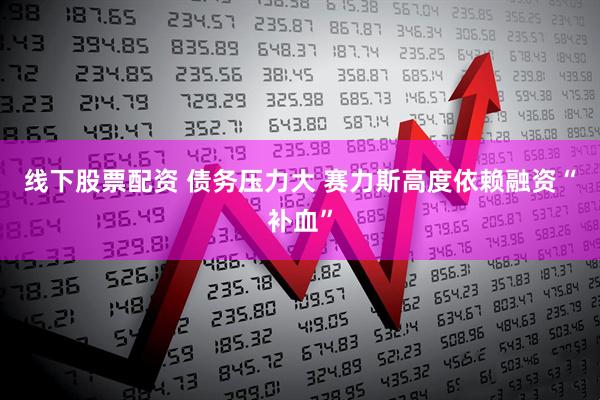 线下股票配资 债务压力大 赛力斯高度依赖融资“补血”