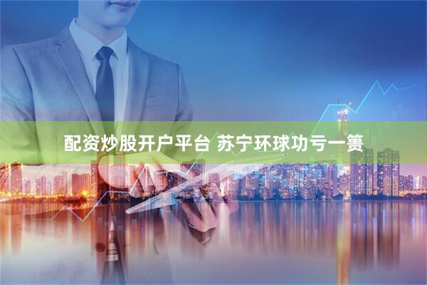 配资炒股开户平台 苏宁环球功亏一篑